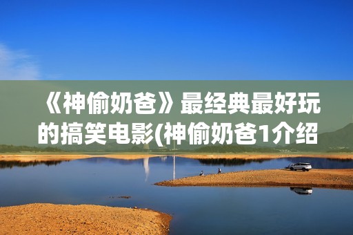 《神偷奶爸》最经典最好玩的搞笑电影(神偷奶爸1介绍)