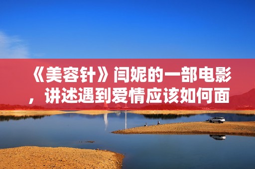 《美容针》闫妮的一部电影，讲述遇到爱情应该如何面对