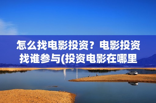 怎么找电影投资？电影投资找谁参与(投资电影在哪里投资)
