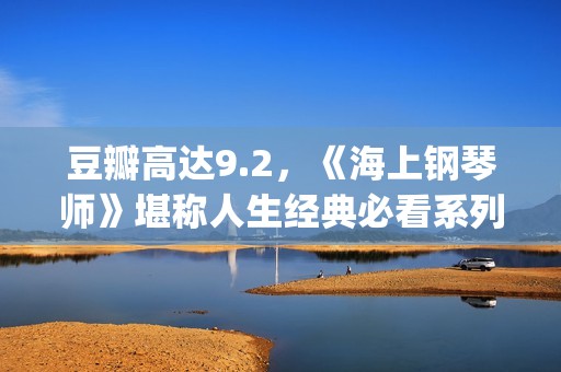 豆瓣高达9.2，《海上钢琴师》堪称人生经典必看系列！(豆瓣9.5)