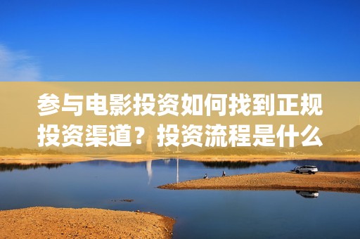 参与电影投资如何找到正规投资渠道？投资流程是什么？(参与电影投资如何开发票)