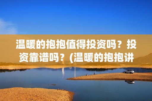 温暖的抱抱值得投资吗？投资靠谱吗？(温暖的抱抱讲的是啥)