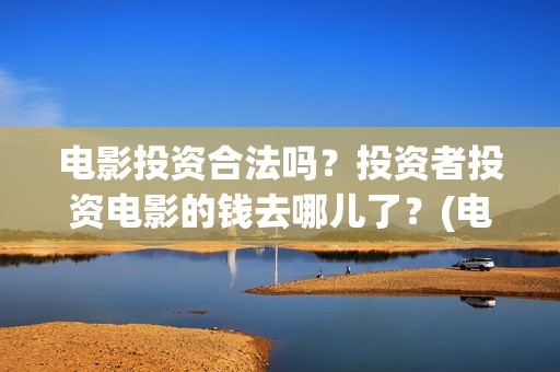 电影投资合法吗？投资者投资电影的钱去哪儿了？(电影投资有风险吗)