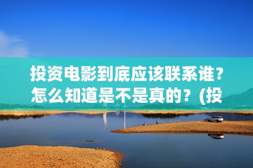 投资电影到底应该联系谁？怎么知道是不是真的？(投资电影到底应该做什么)