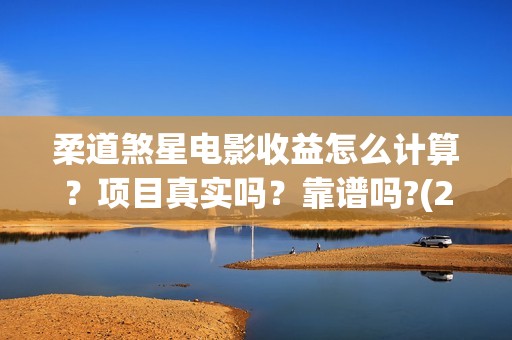 柔道煞星电影收益怎么计算？项目真实吗？靠谱吗?(2020柔道煞星电影)