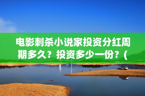 电影刺杀小说家投资分红周期多久？投资多少一份？(电影刺杀小说家2免费观看完整版高清)