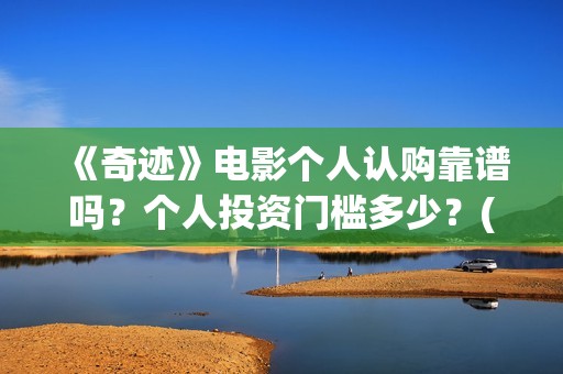 《奇迹》电影个人认购靠谱吗？个人投资门槛多少？(奇迹电影内容)