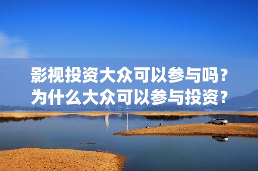 影视投资大众可以参与吗？为什么大众可以参与投资？投资流程是什么？(电影大众投资是真的吗)