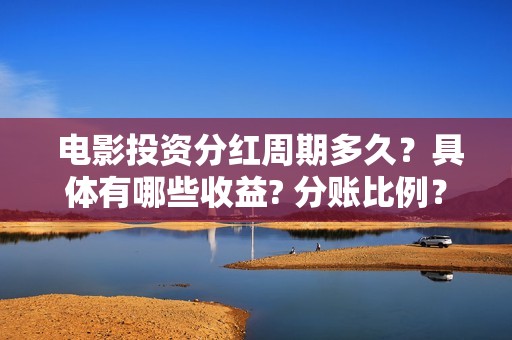  电影投资分红周期多久？具体有哪些收益? 分账比例？