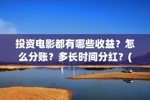 投资电影都有哪些收益？怎么分账？多长时间分红？(投资电影的叫什么名字)