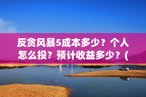 反贪风暴5成本多少？个人怎么投？预计收益多少？(反贪风暴5hd)