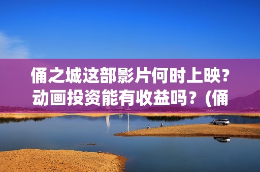 俑之城这部影片何时上映？动画投资能有收益吗？(俑之城这部电影怎么样)