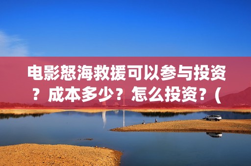 电影怒海救援可以参与投资？成本多少？怎么投资？(怒海救援7月开拍)