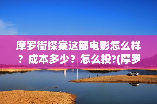 摩罗街探案这部电影怎么样？成本多少？怎么投?(摩罗街txt百度云)