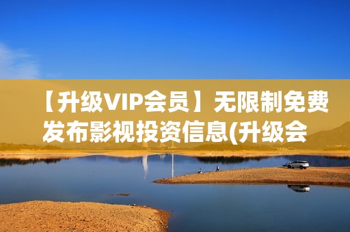【升级VIP会员】无限制免费发布影视投资信息(升级会员等级)