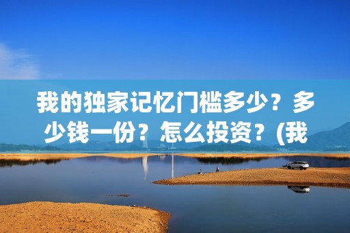 我的独家记忆门槛多少？多少钱一份？怎么投资？(我的独家记忆啥意思)