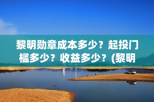 黎明勋章成本多少？起投门槛多少？收益多少？(黎明勋章主办单位)