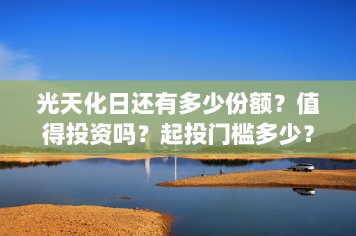 光天化日还有多少份额？值得投资吗？起投门槛多少？(光天化日的化)