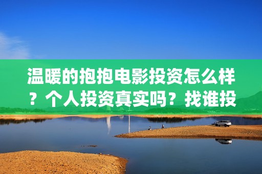 温暖的抱抱电影投资怎么样？个人投资真实吗？找谁投资？(温暖抱抱电影演员)