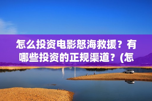 怎么投资电影怒海救援？有哪些投资的正规渠道？(怎么投资电影啊)