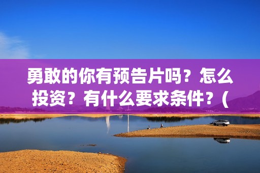 勇敢的你有预告片吗？怎么投资？有什么要求条件？(勇敢的你定档)