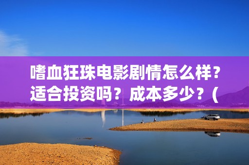 嗜血狂珠电影剧情怎么样？适合投资吗？成本多少？(嗜血狂蛛在线电影)