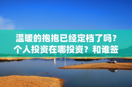 温暖的抱抱已经定档了吗？个人投资在哪投资？和谁签约？(温暖的抱抱开始)
