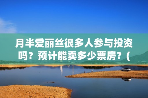 月半爱丽丝很多人参与投资吗？预计能卖多少票房？(月半爱丽丝里有大弟?)