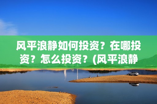 风平浪静如何投资？在哪投资？怎么投资？(风平浪静怎么下架了)
