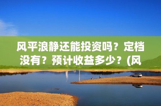 风平浪静还能投资吗？定档没有？预计收益多少？(风平浪静能投资是真是假)