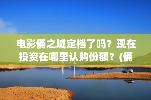 电影俑之城定档了吗？现在投资在哪里认购份额？(俑之城电影什么时候上映)