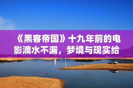 《黑客帝国》十九年前的电影滴水不漏，梦境与现实给人们深刻启迪(《黑客帝国》1)