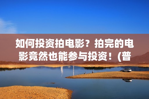 如何投资拍电影？拍完的电影竟然也能参与投资！(普通人如何投资电影?或选择电影?)