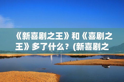 《新喜剧之王》和《喜剧之王》多了什么？(新喜剧之王粤语免费观看)