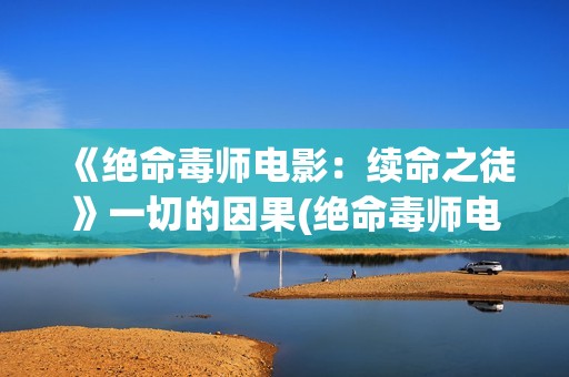 《绝命毒师电影：续命之徒》一切的因果(绝命毒师电影续命之徒)