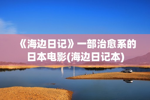 《海边日记》一部治愈系的日本电影(海边日记本)