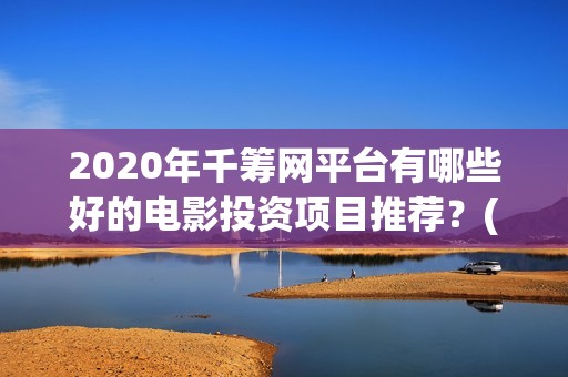 2020年千筹网平台有哪些好的电影投资项目推荐？(千筹网app)