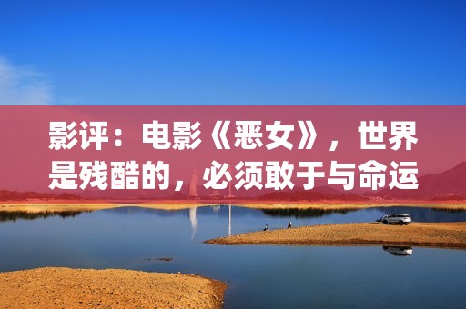 影评：电影《恶女》，世界是残酷的，必须敢于与命运抗衡(恶人影评)
