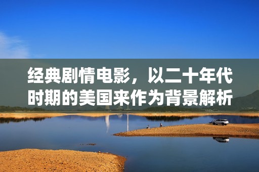经典剧情电影，以二十年代时期的美国来作为背景解析《美国往事》(k8经典剧情电影)