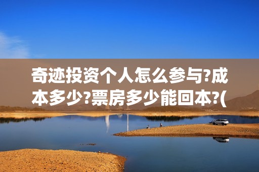 奇迹投资个人怎么参与?成本多少?票房多少能回本?(奇迹投资有限公司)