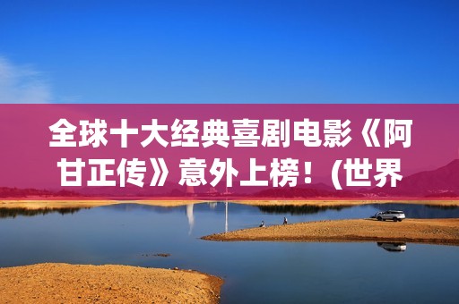全球十大经典喜剧电影《阿甘正传》意外上榜！(世界经典喜剧片排行榜前十名)
