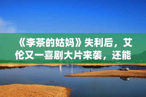 《李茶的姑妈》失利后，艾伦又一喜剧大片来袭，还能再创辉煌吗？(李茶的姑妈好看吗)
