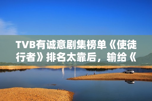 TVB有诚意剧集榜单《使徒行者》排名太靠后，输给《金宵大厦》？