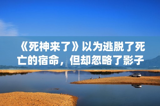《死神来了》以为逃脱了死亡的宿命，但却忽略了影子里诡秘的黑影(死神来了讲啥)