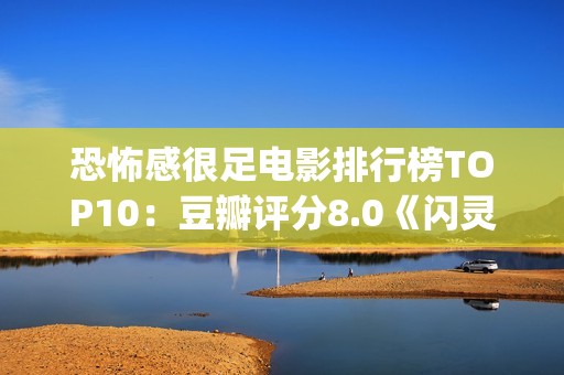恐怖感很足电影排行榜TOP10：豆瓣评分8.0《闪灵》值得你一看！(一些恐怖的电影)