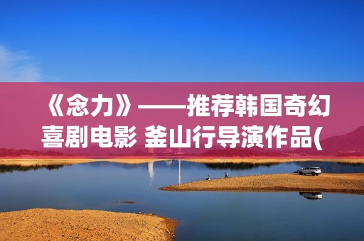 《念力》——推荐韩国奇幻喜剧电影 釜山行导演作品(念力bd)