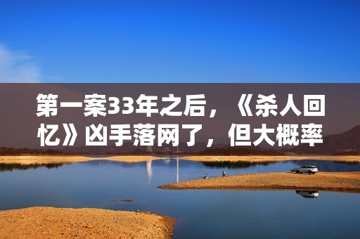 第一案33年之后，《杀人回忆》凶手落网了，但大概率会逃脱处罚！
