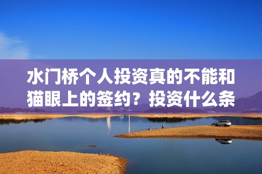 水门桥个人投资真的不能和猫眼上的签约？投资什么条件？(水门桥总投资多少钱)