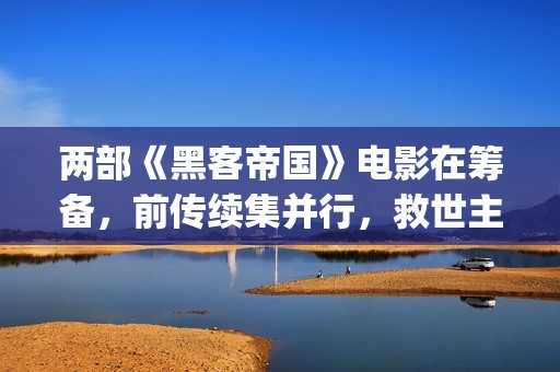 两部《黑客帝国》电影在筹备，前传续集并行，救世主故事并未完结(黑客帝国最经典片段)