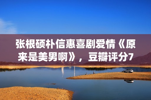 张根硕朴信惠喜剧爱情《原来是美男啊》，豆瓣评分7.8，赶紧重温(张根硕朴信惠在一起过吗)